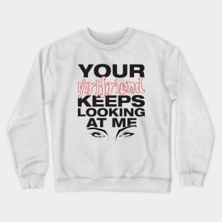 Your girlfriend keeps looking at me - A cheeky quote design to tease people around you! Available in T shirts, stickers, stationary and more! Crewneck Sweatshirt